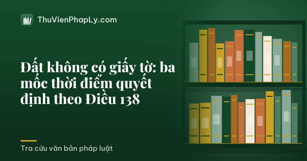 Đất không có giấy tờ: ba mốc thời điểm quyết định theo Điều 138