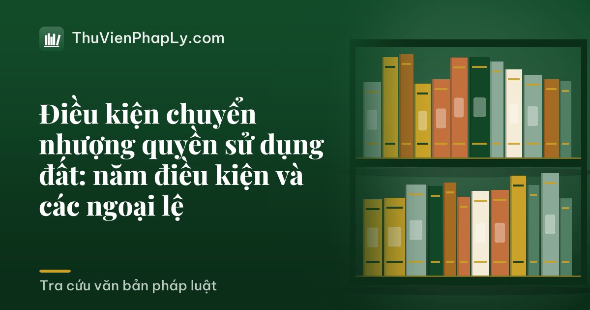 Điều kiện chuyển nhượng quyền sử dụng đất: năm điều kiện và các ngoại lệ
