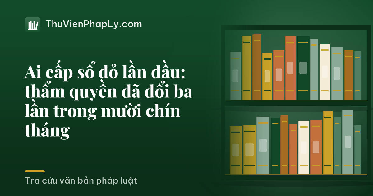 Ai cấp sổ đỏ lần đầu: thẩm quyền đã đổi ba lần trong mười chín tháng