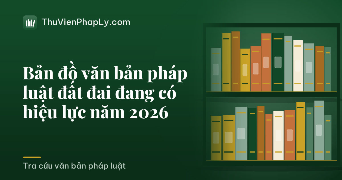 Bản đồ văn bản pháp luật đất đai đang có hiệu lực năm 2026