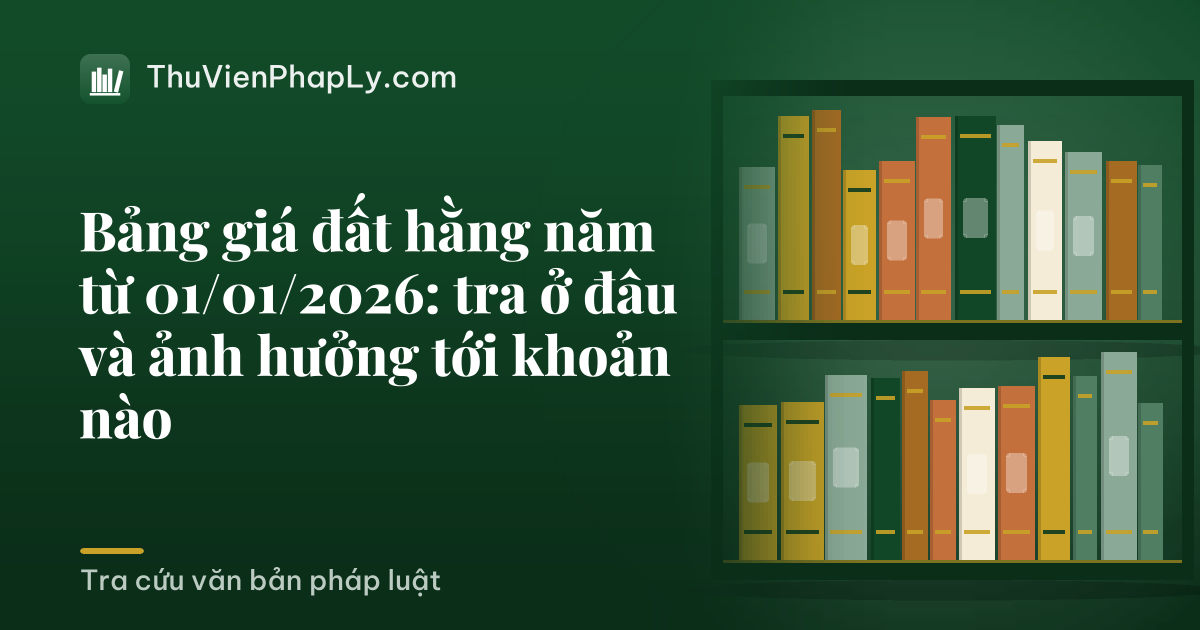 Bảng giá đất hằng năm từ 01/01/2026: tra ở đâu và ảnh hưởng tới khoản nào