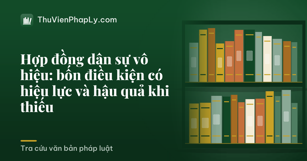 Hợp đồng dân sự vô hiệu: bốn điều kiện có hiệu lực và hậu quả khi thiếu