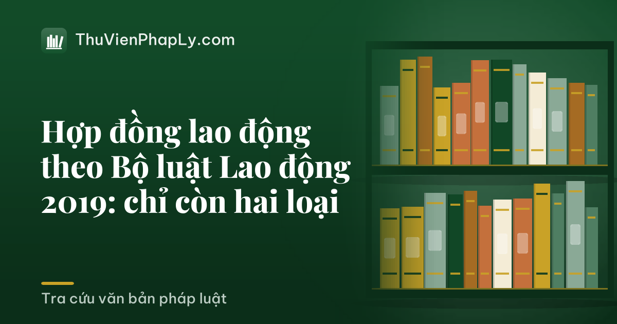 Hợp đồng lao động theo Bộ luật Lao động 2019: chỉ còn hai loại