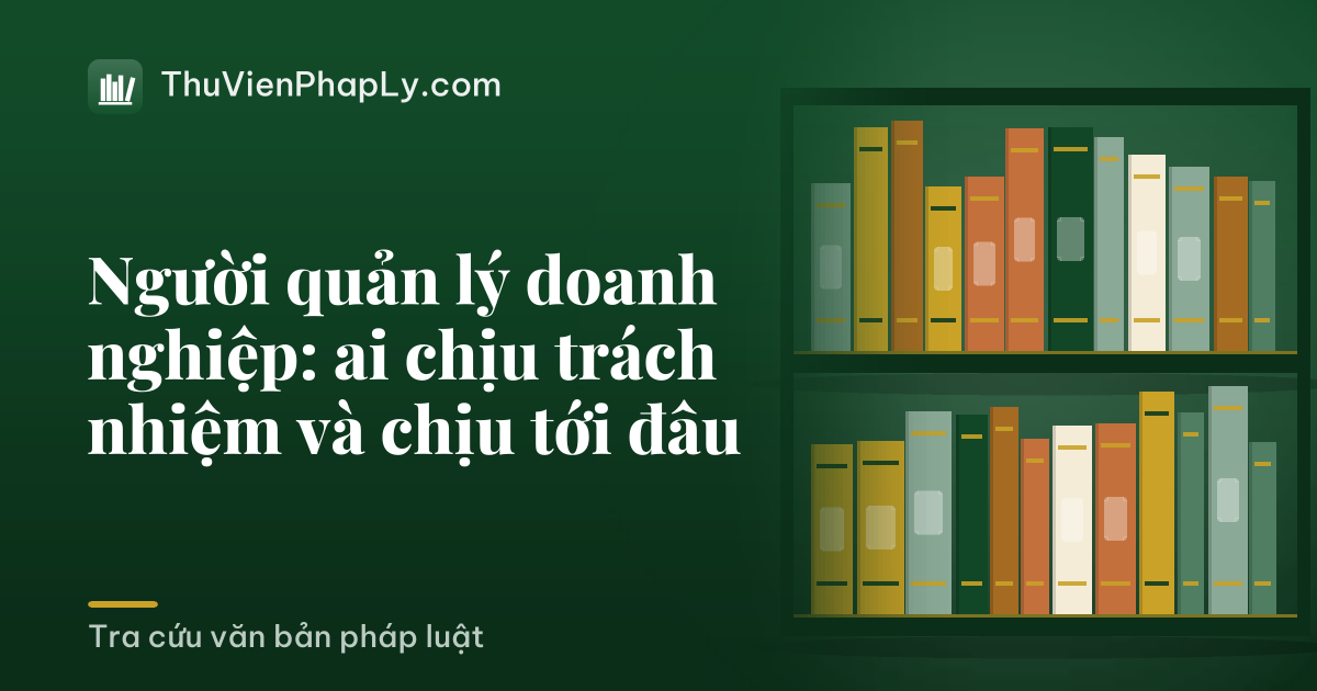 Người quản lý doanh nghiệp: ai chịu trách nhiệm và chịu tới đâu