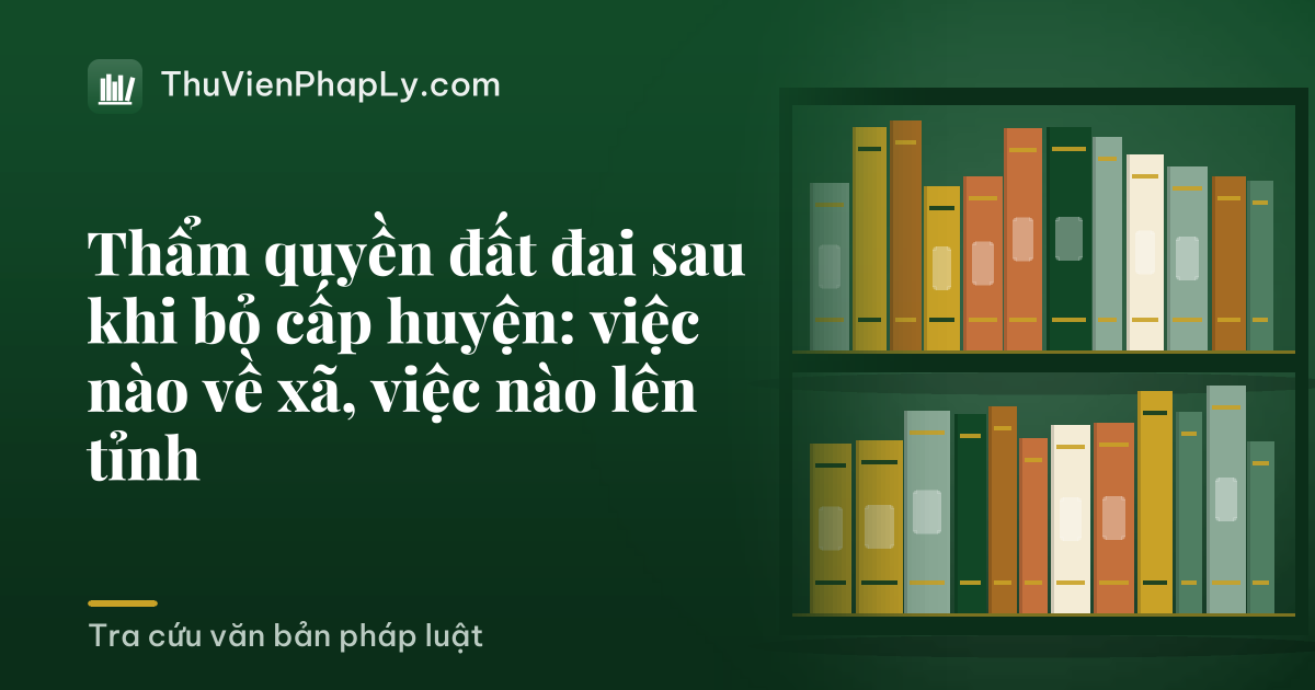Thẩm quyền đất đai sau khi bỏ cấp huyện: việc nào về xã, việc nào lên tỉnh