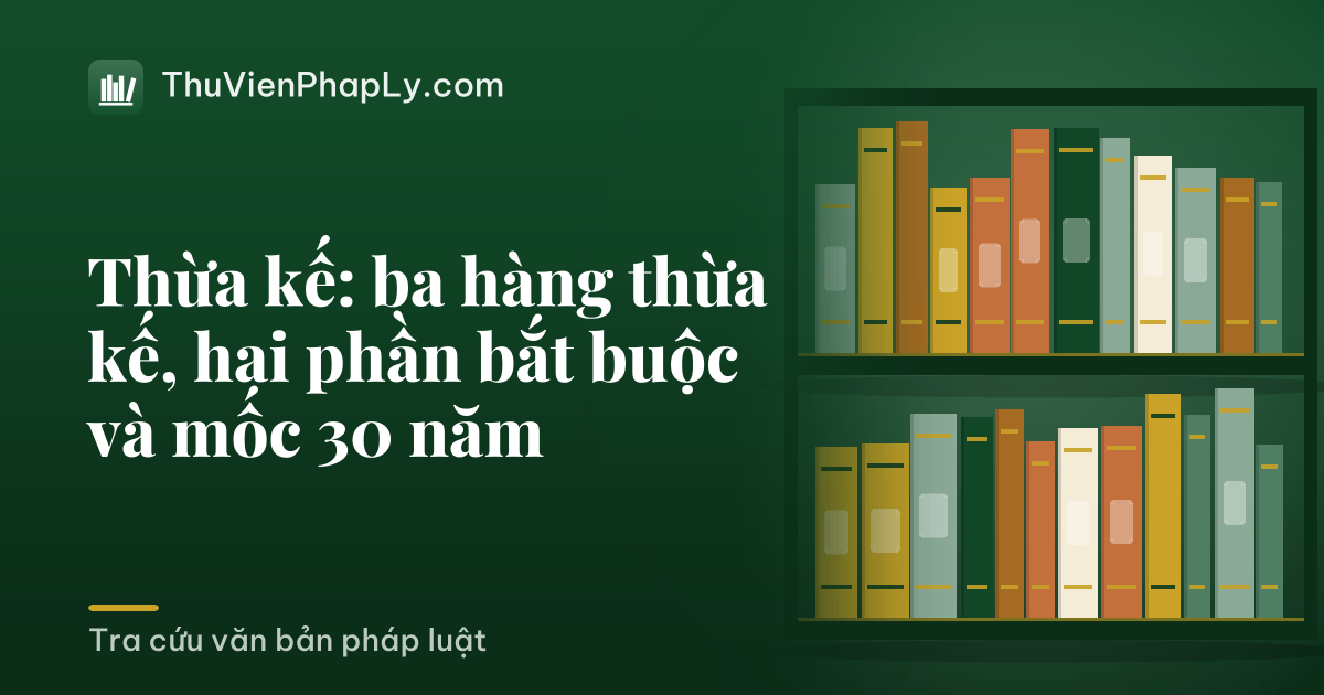 Thừa kế: ba hàng thừa kế, hai phần bắt buộc và mốc 30 năm