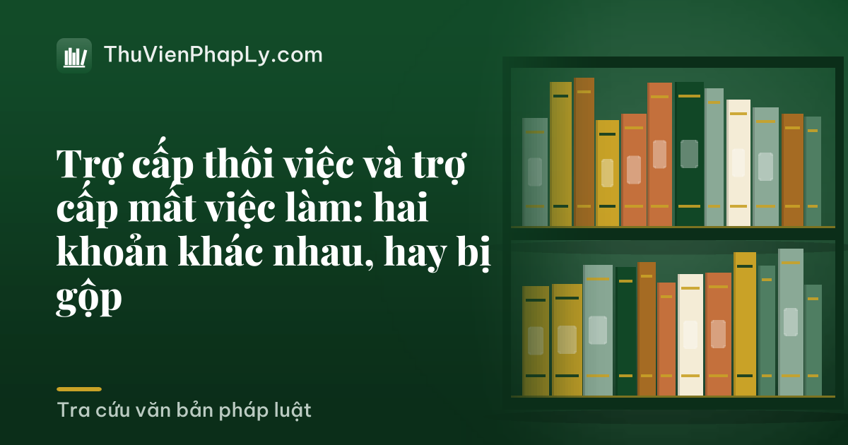 Trợ cấp thôi việc và trợ cấp mất việc làm: hai khoản khác nhau, hay bị gộp