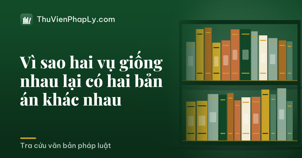 Vì sao hai vụ giống nhau lại có hai bản án khác nhau